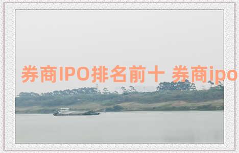 券商IPO排名前十 券商ipo排名前十